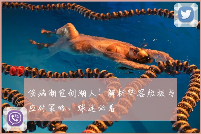 伤病潮重创湖人！解析阵容短板与应对策略，球迷必看