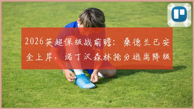 2026英超保级战前瞻:桑德兰已安全上岸,诺丁汉森林抢分逃离降级区攻略