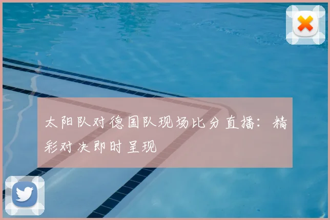 太阳队对德国队现场比分直播:精彩对决即时呈现