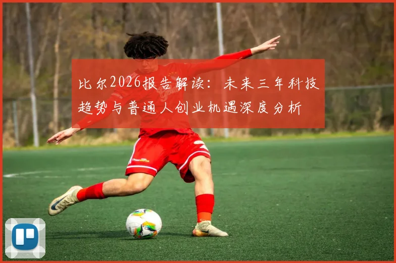 比尔2026报告解读:未来三年科技趋势与普通人创业机遇深度分析