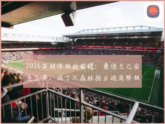 2026英超保级战前瞻：桑德兰已安全上岸，诺丁汉森林抢分逃离降级区攻略